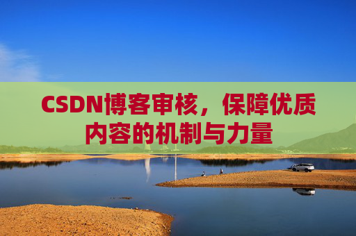 CSDN博客审核，保障优质内容的机制与力量
